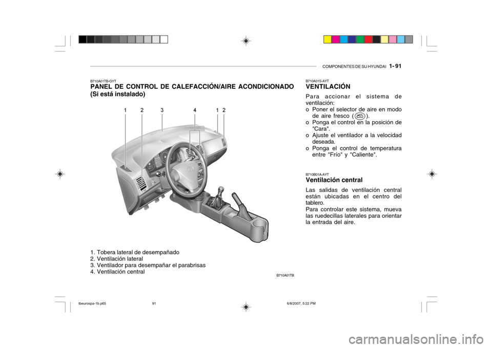 Hyundai Getz 2006 Manual del propietario (in Spanish) COMPONENTES DE SU HYUNDAI 1- 91
B710A01TB
1. Tobera lateral de desempañado
2. Ventilación lateral
3. Ventilador para desempañar el parabrisas
4. Ventilación central
B710A01TB-GYT PANEL DE CON Hyundai Getz 2006 Manual del propietario (in Spanish) COMPONENTES DE SU HYUNDAI 1- 91
B710A01TB
1. Tobera lateral de desempañado
2. Ventilación lateral
3. Ventilador para desempañar el parabrisas
4. Ventilación central
B710A01TB-GYT PANEL DE CON
