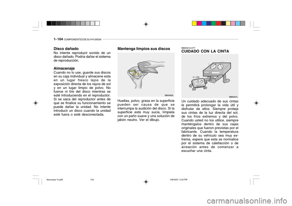 Hyundai Getz 2006 Manual del propietario (in Spanish) 1- 104 COMPONENTES DE SU HYUNDAI
B850A02L
Disco dañado No intente reproducir sonido de un disco dañado. Podría dañar el sistema de reproducción. Almacenaje Cuando no lo use, guarde sus discos en Hyundai Getz 2006 Manual del propietario (in Spanish) 1- 104 COMPONENTES DE SU HYUNDAI
B850A02L
Disco dañado No intente reproducir sonido de un disco dañado. Podría dañar el sistema de reproducción. Almacenaje Cuando no lo use, guarde sus discos en