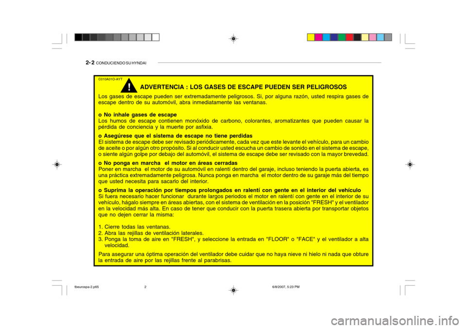 Hyundai Getz 2006 Manual del propietario (in Spanish) 2- 2 CONDUCIENDO SU HYNDAI
C010A01O-AYT
ADVERTENCIA : LOS GASES DE ESCAPE PUEDEN SER PELIGROSOS
Los gases de escape pueden ser extremadamente peligrosos. Si, por alguna razón, usted respira gases de Hyundai Getz 2006 Manual del propietario (in Spanish) 2- 2 CONDUCIENDO SU HYNDAI
C010A01O-AYT
ADVERTENCIA : LOS GASES DE ESCAPE PUEDEN SER PELIGROSOS
Los gases de escape pueden ser extremadamente peligrosos. Si, por alguna razón, usted respira gases de