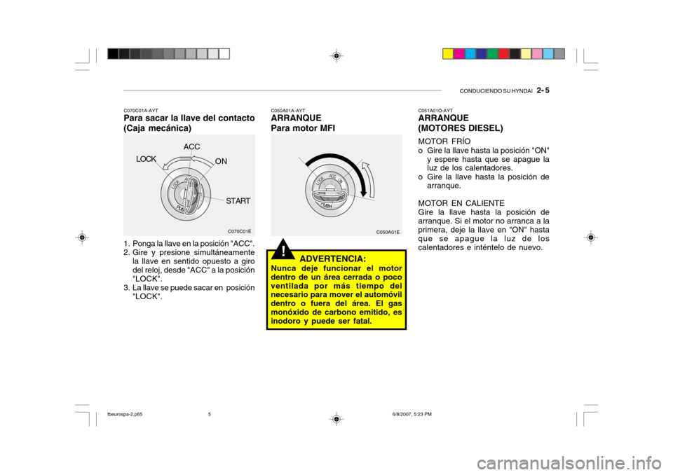 Hyundai Getz 2006 Manual del propietario (in Spanish) CONDUCIENDO SU HYNDAI 2- 5
!
C050A01E
1. Ponga la llave en la posición "ACC".
2. Gire y presione simultáneamente la llave en sentido opuesto a giro del reloj, desde "ACC" a la posición "LOCK".
3 Hyundai Getz 2006 Manual del propietario (in Spanish) CONDUCIENDO SU HYNDAI 2- 5
!
C050A01E
1. Ponga la llave en la posición "ACC".
2. Gire y presione simultáneamente la llave en sentido opuesto a giro del reloj, desde "ACC" a la posición "LOCK".
3