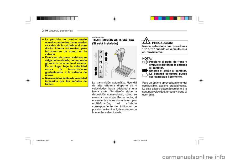 Hyundai Getz 2006 Manual del propietario (in Spanish) 2- 10 CONDUCIENDO SU HYNDAI
NOTA:
Presione el pedal de freno y empuje el botón de la palancaal cambiar.Empuje el botón al cambiar. La palanca selectora puede ser cambiada libremente.
Para un óptim Hyundai Getz 2006 Manual del propietario (in Spanish) 2- 10 CONDUCIENDO SU HYNDAI
NOTA:
Presione el pedal de freno y empuje el botón de la palancaal cambiar.Empuje el botón al cambiar. La palanca selectora puede ser cambiada libremente.
Para un óptim