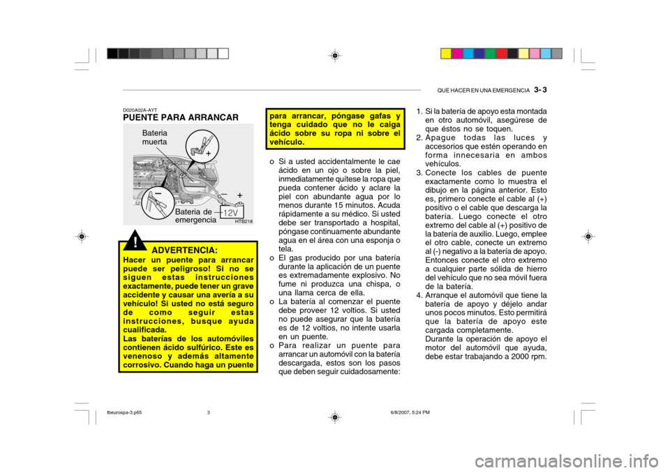 Hyundai Getz 2006 Manual del propietario (in Spanish) QUE HACER EN UNA EMERGENCIA 3- 3
!
HTB218
Bateria de emergencia
Bateria muerta
D020A02A-AYT
PUENTE PARA ARRANCAR
ADVERTENCIA:
Hacer un puente para arrancarpuede ser peligroso! Si no se siguen estas Hyundai Getz 2006 Manual del propietario (in Spanish) QUE HACER EN UNA EMERGENCIA 3- 3
!
HTB218
Bateria de emergencia
Bateria muerta
D020A02A-AYT
PUENTE PARA ARRANCAR
ADVERTENCIA:
Hacer un puente para arrancarpuede ser peligroso! Si no se siguen estas