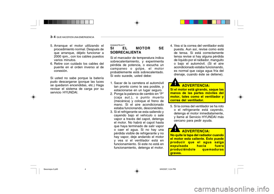 Hyundai Getz 2006 Manual del propietario (in Spanish) 3- 4 QUE HACER EN UNA EMERGENCIA
!
!
4. Vea si la correa del ventilador está
puesta. Aun así, revise como está de tensa. Si está correctamentetensa revise si hay alguna pérdida de líquido por e Hyundai Getz 2006 Manual del propietario (in Spanish) 3- 4 QUE HACER EN UNA EMERGENCIA
!
!
4. Vea si la correa del ventilador está
puesta. Aun así, revise como está de tensa. Si está correctamentetensa revise si hay alguna pérdida de líquido por e