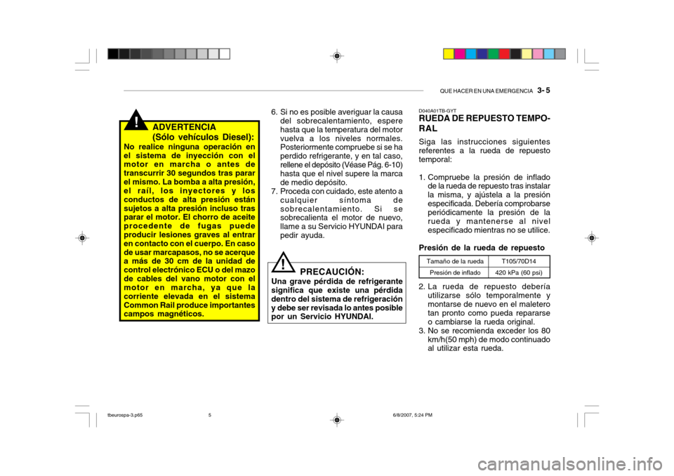 Hyundai Getz 2006 Manual del propietario (in Spanish) QUE HACER EN UNA EMERGENCIA 3- 5
!ADVERTENCIA (Sólo vehículos Diesel):
No realice ninguna operación en el sistema de inyección con el motor en marcha o antes de transcurrir 30 segundos tras para Hyundai Getz 2006 Manual del propietario (in Spanish) QUE HACER EN UNA EMERGENCIA 3- 5
!ADVERTENCIA (Sólo vehículos Diesel):
No realice ninguna operación en el sistema de inyección con el motor en marcha o antes de transcurrir 30 segundos tras para
