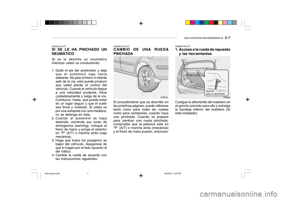 Hyundai Getz 2006 Manual del propietario (in Spanish) QUE HACER EN UNA EMERGENCIA 3- 7
HTB230
D050A01A-AYT
SI SE LE HA PINCHADO UN NEUMÁTICO
Si se le desinfla un neumático
mientras usted va conduciendo:
1. Quite el pie del acelerador y deje
que el a Hyundai Getz 2006 Manual del propietario (in Spanish) QUE HACER EN UNA EMERGENCIA 3- 7
HTB230
D050A01A-AYT
SI SE LE HA PINCHADO UN NEUMÁTICO
Si se le desinfla un neumático
mientras usted va conduciendo:
1. Quite el pie del acelerador y deje
que el a