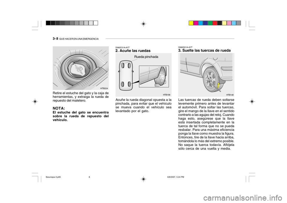 Hyundai Getz 2006 Manual del propietario (in Spanish) 3- 8 QUE HACER EN UNA EMERGENCIA
HTB156
Rueda pinchada
Acuñe la rueda diagonal opuesta a la
pinchada, para evitar que el vehículo se mueva cuando el vehículo sea levantado por el gato. D060C01A-AY Hyundai Getz 2006 Manual del propietario (in Spanish) 3- 8 QUE HACER EN UNA EMERGENCIA
HTB156
Rueda pinchada
Acuñe la rueda diagonal opuesta a la
pinchada, para evitar que el vehículo se mueva cuando el vehículo sea levantado por el gato. D060C01A-AY