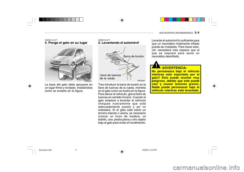 Hyundai Getz 2006 Manual del propietario (in Spanish) QUE HACER EN UNA EMERGENCIA 3- 9
HTB4003
D060E01A-AYT
4. Ponga el gato en su lugar
La base del gato debe apoyarse en
un lugar firme y nivelado. Instalándola como se enseña en la figura.
Barra de t Hyundai Getz 2006 Manual del propietario (in Spanish) QUE HACER EN UNA EMERGENCIA 3- 9
HTB4003
D060E01A-AYT
4. Ponga el gato en su lugar
La base del gato debe apoyarse en
un lugar firme y nivelado. Instalándola como se enseña en la figura.
Barra de t