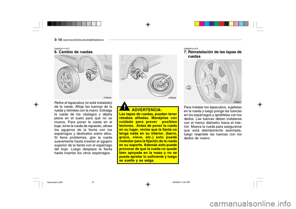 Hyundai Getz 2006 Manual del propietario (in Spanish) 3- 10 QUE HACER EN UNA EMERGENCIA
!ADVERTENCIA:
Las tapas de ruedas, pueden tener rebabas afiladas. Manéjelas concuidado para prever posibles lesiones. Antes de poner la rueda en su lugar, revise Hyundai Getz 2006 Manual del propietario (in Spanish) 3- 10 QUE HACER EN UNA EMERGENCIA
!ADVERTENCIA:
Las tapas de ruedas, pueden tener rebabas afiladas. Manéjelas concuidado para prever posibles lesiones. Antes de poner la rueda en su lugar, revise