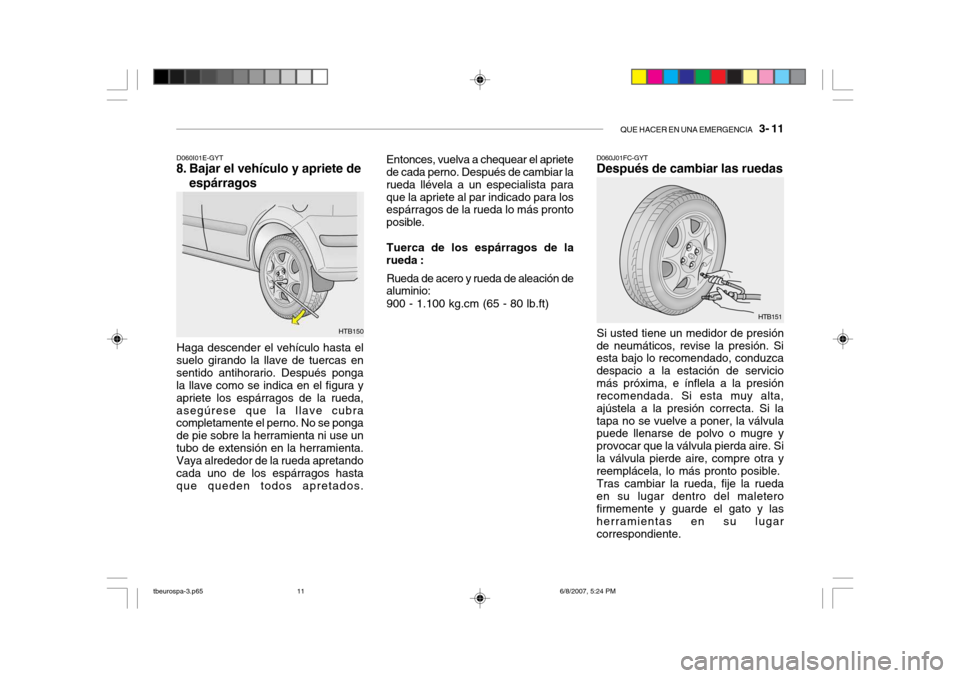 Hyundai Getz 2006 Manual del propietario (in Spanish) QUE HACER EN UNA EMERGENCIA 3- 11
D060I01E-GYT
8. Bajar el vehículo y apriete de
espárragos
Haga descender el vehículo hasta el
suelo girando la llave de tuercas en sentido antihorario. Después Hyundai Getz 2006 Manual del propietario (in Spanish) QUE HACER EN UNA EMERGENCIA 3- 11
D060I01E-GYT
8. Bajar el vehículo y apriete de
espárragos
Haga descender el vehículo hasta el
suelo girando la llave de tuercas en sentido antihorario. Después