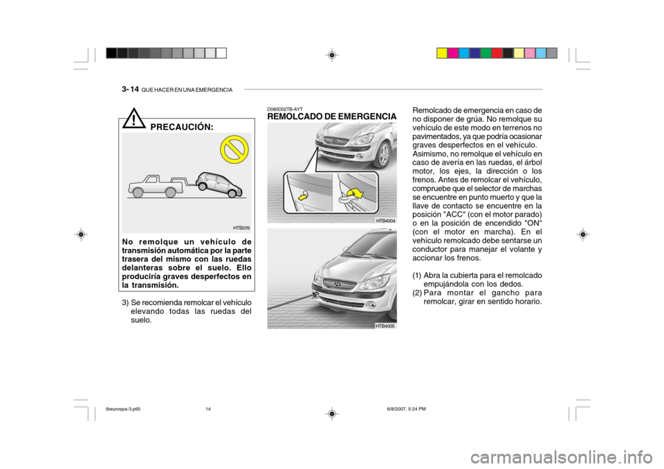 Hyundai Getz 2006 Manual del propietario (in Spanish) 3- 14 QUE HACER EN UNA EMERGENCIA
Remolcado de emergencia en caso de
no disponer de grúa. No remolque su vehículo de este modo en terrenos nopavimentados, ya que podría ocasionar graves desperfect Hyundai Getz 2006 Manual del propietario (in Spanish) 3- 14 QUE HACER EN UNA EMERGENCIA
Remolcado de emergencia en caso de
no disponer de grúa. No remolque su vehículo de este modo en terrenos nopavimentados, ya que podría ocasionar graves desperfect