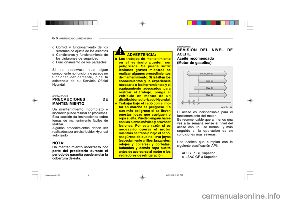 Hyundai Getz 2006 Manual del propietario (in Spanish) 6- 6 MANTENGALO USTED MISMO
o Control y funcionamiento de los
sistemas de ajuste de los asientos
o Condiciones y funcionamiento de los cinturones de seguridad
o Funcionamiento de los parasoles Si se Hyundai Getz 2006 Manual del propietario (in Spanish) 6- 6 MANTENGALO USTED MISMO
o Control y funcionamiento de los
sistemas de ajuste de los asientos
o Condiciones y funcionamiento de los cinturones de seguridad
o Funcionamiento de los parasoles Si se
