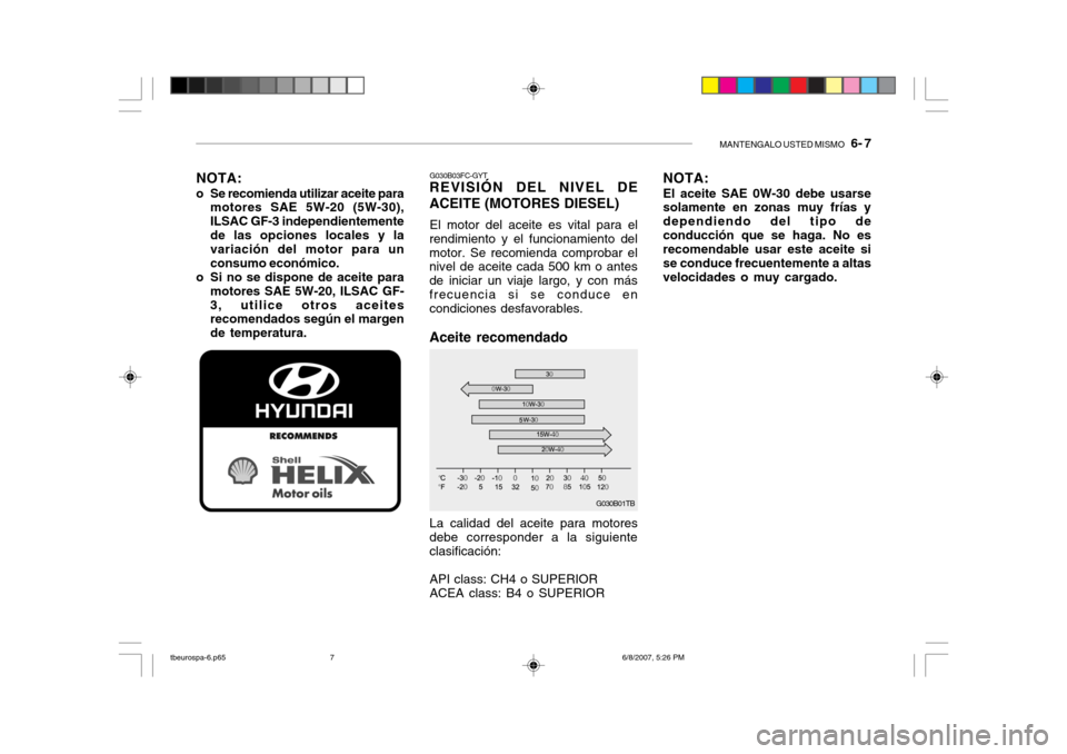Hyundai Getz 2006 Manual del propietario (in Spanish) MANTENGALO USTED MISMO 6- 7
NOTA:
o Se recomienda utilizar aceite para motores SAE 5W-20 (5W-30), ILSAC GF-3 independientementede las opciones locales y la variación del motor para un consumo econ Hyundai Getz 2006 Manual del propietario (in Spanish) MANTENGALO USTED MISMO 6- 7
NOTA:
o Se recomienda utilizar aceite para motores SAE 5W-20 (5W-30), ILSAC GF-3 independientementede las opciones locales y la variación del motor para un consumo econ