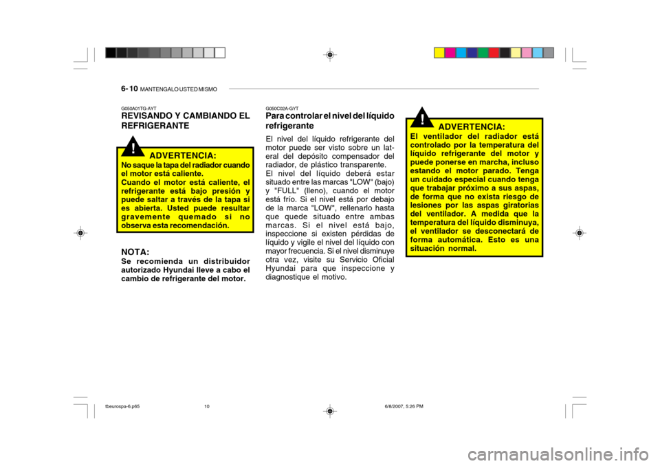 Hyundai Getz 2006 Manual del propietario (in Spanish) 6- 10 MANTENGALO USTED MISMO
G050C02A-GYT
Para controlar el nivel del líquido refrigerante
El nivel del líquido refrigerante del
motor puede ser visto sobre un lat- eral del depósito compensador d Hyundai Getz 2006 Manual del propietario (in Spanish) 6- 10 MANTENGALO USTED MISMO
G050C02A-GYT
Para controlar el nivel del líquido refrigerante
El nivel del líquido refrigerante del
motor puede ser visto sobre un lat- eral del depósito compensador d