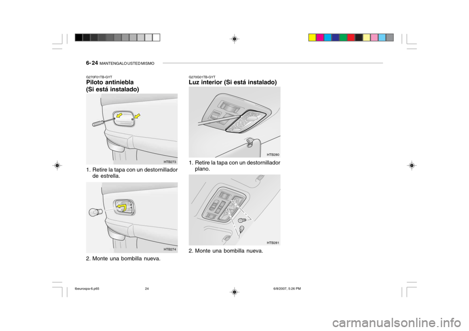 Hyundai Getz 2006 Manual del propietario (in Spanish) 6- 24 MANTENGALO USTED MISMO
G270G01TB-GYT
Luz interior (Si está instalado)
G270F01TB-GYT Piloto antiniebla (Si está instalado)
1. Retire la tapa con un destornillador
de estrella.
2. Monte una bo Hyundai Getz 2006 Manual del propietario (in Spanish) 6- 24 MANTENGALO USTED MISMO
G270G01TB-GYT
Luz interior (Si está instalado)
G270F01TB-GYT Piloto antiniebla (Si está instalado)
1. Retire la tapa con un destornillador
de estrella.
2. Monte una bo