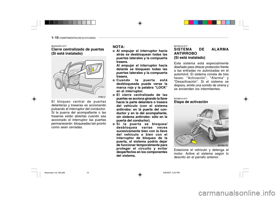 Hyundai Getz 2006 Manual del propietario (in Spanish) 1- 10 COMPONENTES DE SU HYUNDAI
B070A01A-GYT SISTEMA DE ALARMA ANTIRROBO (Si está instalado) Este sistema está especialmente diseñado para ofrecer protección frente a las entradas no autorizadas Hyundai Getz 2006 Manual del propietario (in Spanish) 1- 10 COMPONENTES DE SU HYUNDAI
B070A01A-GYT SISTEMA DE ALARMA ANTIRROBO (Si está instalado) Este sistema está especialmente diseñado para ofrecer protección frente a las entradas no autorizadas