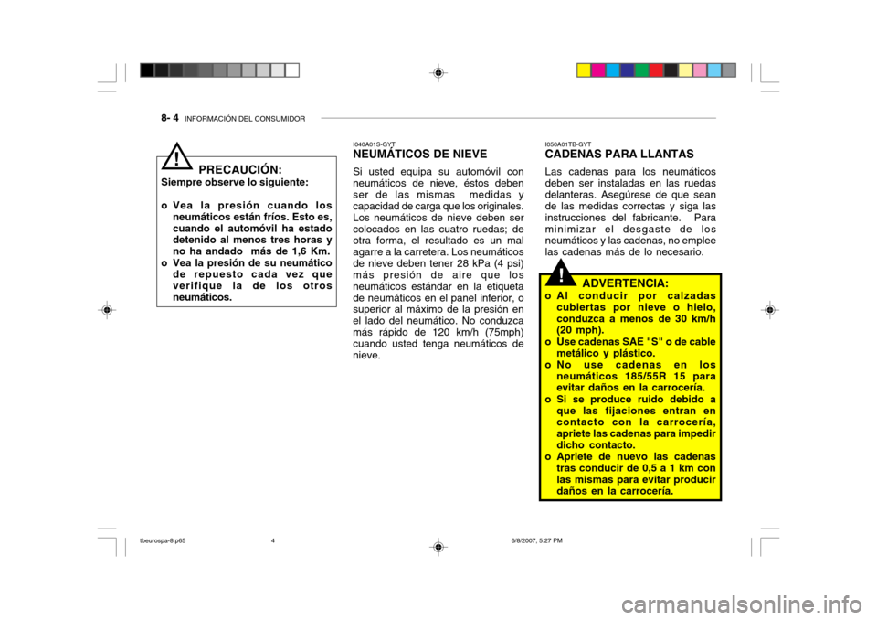 Hyundai Getz 2006 Manual del propietario (in Spanish) 8- 4 INFORMACIÓN DEL CONSUMIDOR
!
PRECAUCIÓN:
Siempre observe lo siguiente:
o Vea la presión cuando los neumáticos están fríos. Esto es, cuando el automóvil ha estado detenido al menos tres h Hyundai Getz 2006 Manual del propietario (in Spanish) 8- 4 INFORMACIÓN DEL CONSUMIDOR
!
PRECAUCIÓN:
Siempre observe lo siguiente:
o Vea la presión cuando los neumáticos están fríos. Esto es, cuando el automóvil ha estado detenido al menos tres h