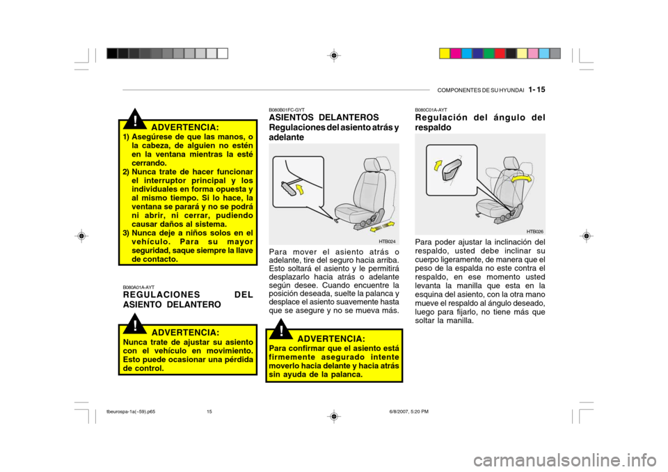 Hyundai Getz 2006 Manual del propietario (in Spanish) COMPONENTES DE SU HYUNDAI 1- 15
!
!ADVERTENCIA:
1) Asegúrese de que las manos, o la cabeza, de alguien no estén en la ventana mientras la estécerrando.
2) Nunca trate de hacer funcionar
el interr Hyundai Getz 2006 Manual del propietario (in Spanish) COMPONENTES DE SU HYUNDAI 1- 15
!
!ADVERTENCIA:
1) Asegúrese de que las manos, o la cabeza, de alguien no estén en la ventana mientras la estécerrando.
2) Nunca trate de hacer funcionar
el interr