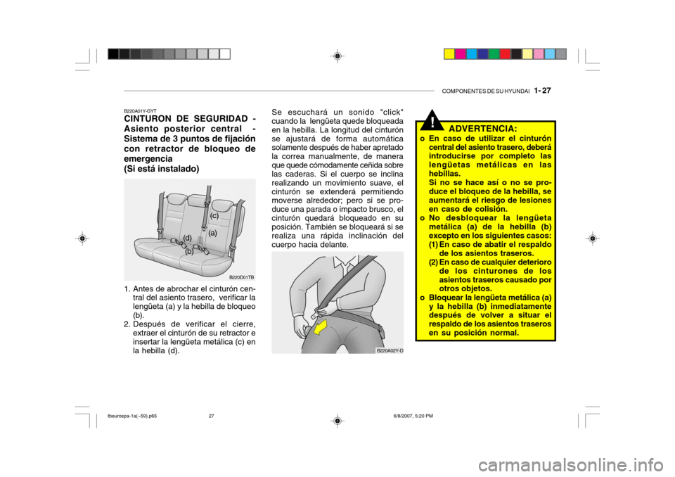 Hyundai Getz 2006 Manual del propietario (in Spanish) COMPONENTES DE SU HYUNDAI 1- 27
B220A02Y-D
Se escuchará un sonido "click" cuando la lengüeta quede bloqueada en la hebilla. La longitud del cinturónse ajustará de forma automática solamente de Hyundai Getz 2006 Manual del propietario (in Spanish) COMPONENTES DE SU HYUNDAI 1- 27
B220A02Y-D
Se escuchará un sonido "click" cuando la lengüeta quede bloqueada en la hebilla. La longitud del cinturónse ajustará de forma automática solamente de