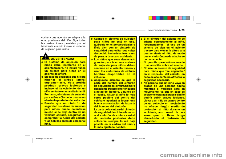 Hyundai Getz 2006 Manual del propietario (in Spanish) COMPONENTES DE SU HYUNDAI 1- 29
!
coche y que además se adapta a la edad y estatura del niño. Siga todas las instrucciones provistas por elfabricante cuando instale el sistema de sujeción para ni Hyundai Getz 2006 Manual del propietario (in Spanish) COMPONENTES DE SU HYUNDAI 1- 29
!
coche y que además se adapta a la edad y estatura del niño. Siga todas las instrucciones provistas por elfabricante cuando instale el sistema de sujeción para ni