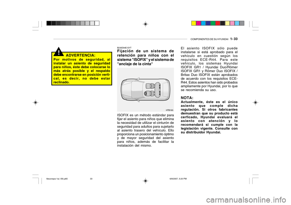 Hyundai Getz 2006 Manual del propietario (in Spanish) COMPONENTES DE SU HYUNDAI 1- 33
!
HTB193
B230D04E-GYT Fijación de un sistema de retención para niños con elsistema "ISOFIX" y el sistema de"anclaje de la cinta"
ADVERTENCIA:
Por motivos de seguri Hyundai Getz 2006 Manual del propietario (in Spanish) COMPONENTES DE SU HYUNDAI 1- 33
!
HTB193
B230D04E-GYT Fijación de un sistema de retención para niños con elsistema "ISOFIX" y el sistema de"anclaje de la cinta"
ADVERTENCIA:
Por motivos de seguri