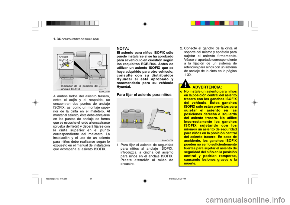 Hyundai Getz 2006 Manual del propietario (in Spanish) 1- 34 COMPONENTES DE SU HYUNDAI
!
2. Conecte el gancho de la cinta al
soporte del mismo y apriételo para sujetar el asiento firmemente.Véase el apartado correspondiente a la fijación de un sistema Hyundai Getz 2006 Manual del propietario (in Spanish) 1- 34 COMPONENTES DE SU HYUNDAI
!
2. Conecte el gancho de la cinta al
soporte del mismo y apriételo para sujetar el asiento firmemente.Véase el apartado correspondiente a la fijación de un sistema