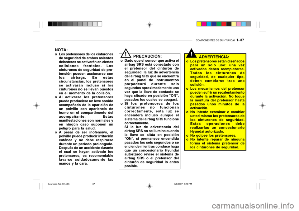 Hyundai Getz 2006 Manual del propietario (in Spanish) COMPONENTES DE SU HYUNDAI 1- 37
NOTA:
o Los pretensores de los cinturones de seguridad de ambos asientos delanteros se activarán en ciertascolisiones frontales. Los cinturones de seguridad de pre- Hyundai Getz 2006 Manual del propietario (in Spanish) COMPONENTES DE SU HYUNDAI 1- 37
NOTA:
o Los pretensores de los cinturones de seguridad de ambos asientos delanteros se activarán en ciertascolisiones frontales. Los cinturones de seguridad de pre-