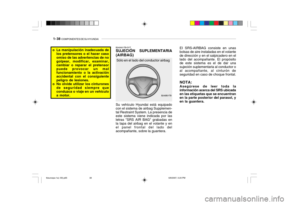 Hyundai Getz 2006 Manual del propietario (in Spanish) 1- 38 COMPONENTES DE SU HYUNDAI
EI SRS-AIRBAG consiste en unas
bolsas de aire instaladas en el volante de dirección y en el salpicadero en ellado del acompañante. El propósito de este sistema es e Hyundai Getz 2006 Manual del propietario (in Spanish) 1- 38 COMPONENTES DE SU HYUNDAI
EI SRS-AIRBAG consiste en unas
bolsas de aire instaladas en el volante de dirección y en el salpicadero en ellado del acompañante. El propósito de este sistema es e