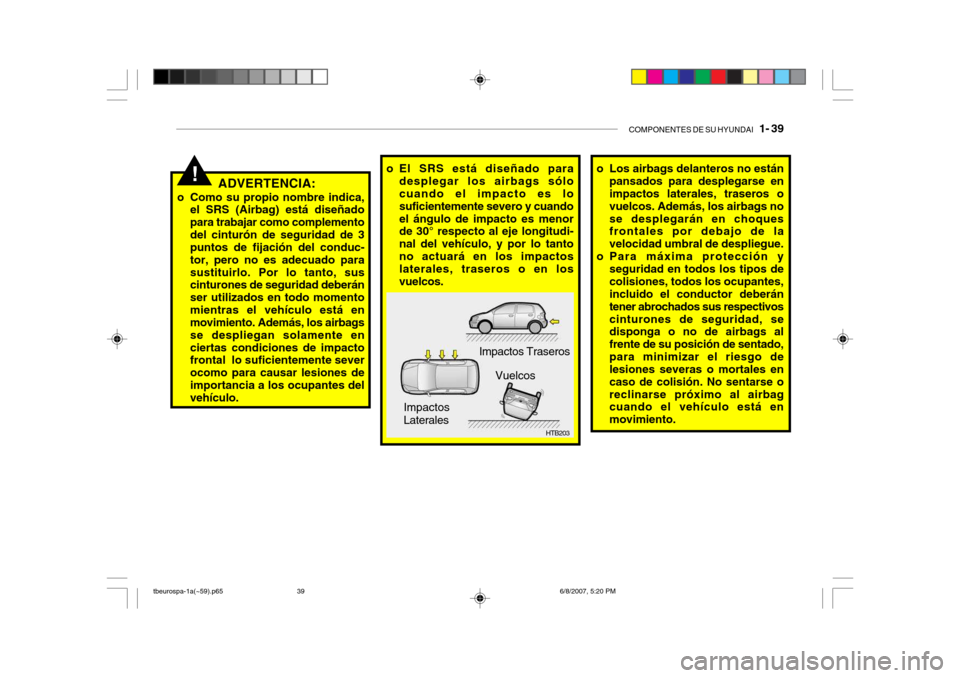 Hyundai Getz 2006 Manual del propietario (in Spanish) COMPONENTES DE SU HYUNDAI 1- 39
!ADVERTENCIA:
o Como su propio nombre indica, el SRS (Airbag) está diseñado para trabajar como complementodel cinturón de seguridad de 3 puntos de fijación del co Hyundai Getz 2006 Manual del propietario (in Spanish) COMPONENTES DE SU HYUNDAI 1- 39
!ADVERTENCIA:
o Como su propio nombre indica, el SRS (Airbag) está diseñado para trabajar como complementodel cinturón de seguridad de 3 puntos de fijación del co