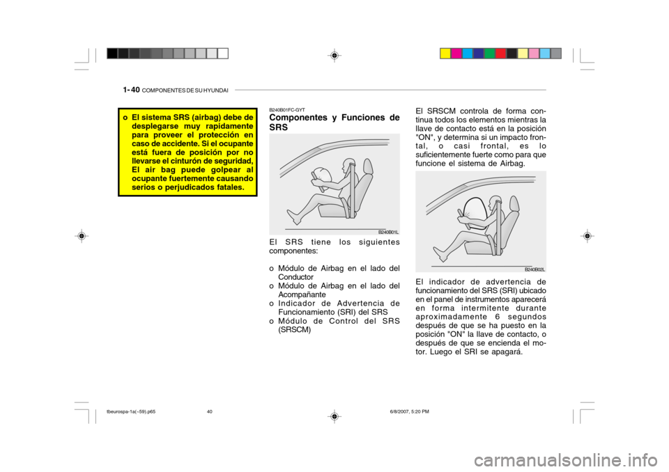Hyundai Getz 2006 Manual del propietario (in Spanish) 1- 40 COMPONENTES DE SU HYUNDAI
El indicador de advertencia de funcionamiento del SRS (SRI) ubicado en el panel de instrumentos apareceráen forma intermitente durante aproximadamente 6 segundos desp Hyundai Getz 2006 Manual del propietario (in Spanish) 1- 40 COMPONENTES DE SU HYUNDAI
El indicador de advertencia de funcionamiento del SRS (SRI) ubicado en el panel de instrumentos apareceráen forma intermitente durante aproximadamente 6 segundos desp