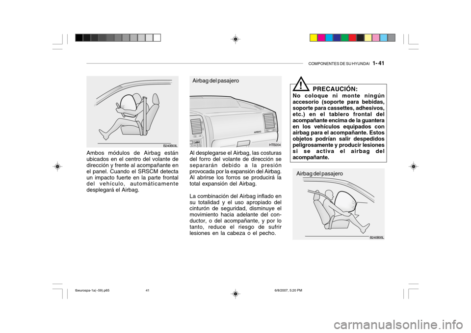 Hyundai Getz 2006 Manual del propietario (in Spanish) COMPONENTES DE SU HYUNDAI 1- 41
Ambos módulos de Airbag están ubicados en el centro del volante de dirección y frente al acompañante en el panel. Cuando el SRSCM detectaun impacto fuerte en la p Hyundai Getz 2006 Manual del propietario (in Spanish) COMPONENTES DE SU HYUNDAI 1- 41
Ambos módulos de Airbag están ubicados en el centro del volante de dirección y frente al acompañante en el panel. Cuando el SRSCM detectaun impacto fuerte en la p