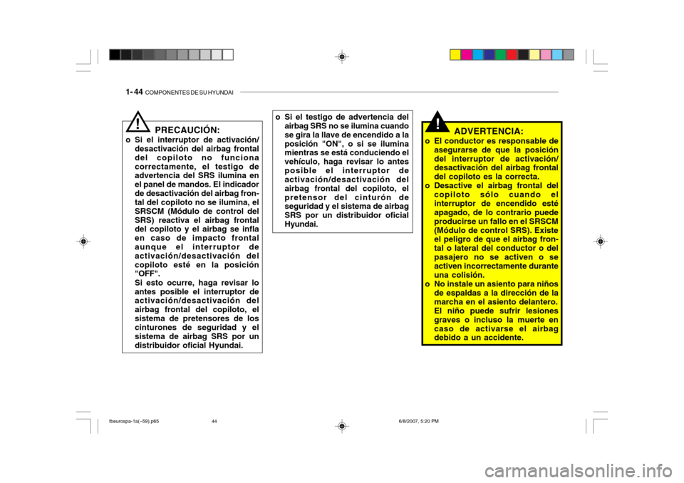 Hyundai Getz 2006 Manual del propietario (in Spanish) 1- 44 COMPONENTES DE SU HYUNDAI
!ADVERTENCIA:
o El conductor es responsable de asegurarse de que la posición del interruptor de activación/ desactivación del airbag frontal del copiloto es la corr Hyundai Getz 2006 Manual del propietario (in Spanish) 1- 44 COMPONENTES DE SU HYUNDAI
!ADVERTENCIA:
o El conductor es responsable de asegurarse de que la posición del interruptor de activación/ desactivación del airbag frontal del copiloto es la corr