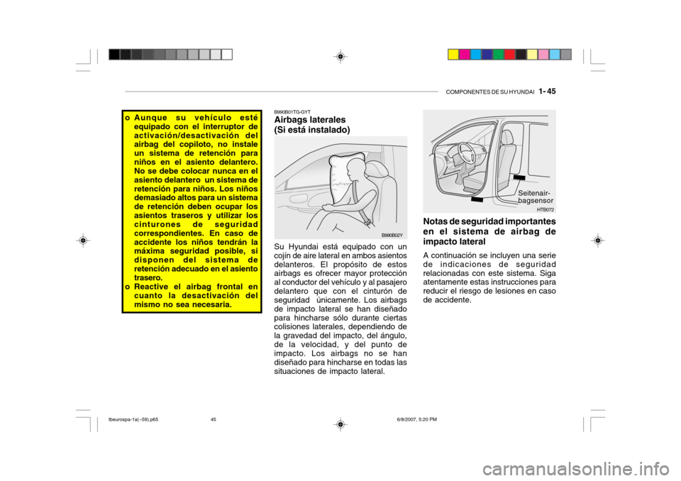 Hyundai Getz 2006 Manual del propietario (in Spanish) COMPONENTES DE SU HYUNDAI 1- 45
B990B01TG-GYT Airbags laterales (Si está instalado)
Su Hyundai está equipado con un cojÃn de aire lateral en ambos asientosdelanteros. El propósito de estos airba Hyundai Getz 2006 Manual del propietario (in Spanish) COMPONENTES DE SU HYUNDAI 1- 45
B990B01TG-GYT Airbags laterales (Si está instalado)
Su Hyundai está equipado con un cojÃn de aire lateral en ambos asientosdelanteros. El propósito de estos airba