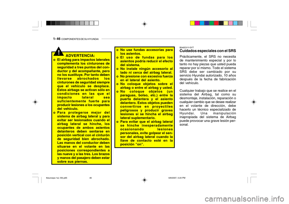 Hyundai Getz 2006 Manual del propietario (in Spanish) 1- 46 COMPONENTES DE SU HYUNDAI
!ADVERTENCIA:
o El airbag para impactos laterales complementa los cinturones de seguridad a tres puntos del con-ductor y del acompañante, pero no los sustituye. Por t Hyundai Getz 2006 Manual del propietario (in Spanish) 1- 46 COMPONENTES DE SU HYUNDAI
!ADVERTENCIA:
o El airbag para impactos laterales complementa los cinturones de seguridad a tres puntos del con-ductor y del acompañante, pero no los sustituye. Por t