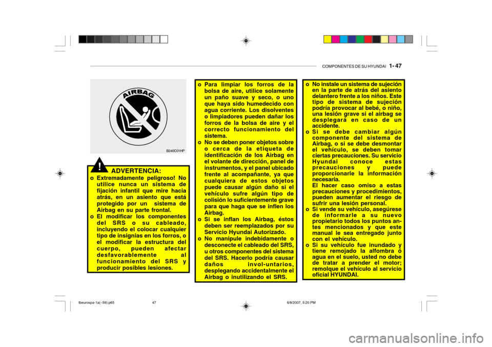 Hyundai Getz 2006 Manual del propietario (in Spanish) COMPONENTES DE SU HYUNDAI 1- 47
o No instale un sistema de sujeción
en la parte de atrás del asiento delantero frente a los niños. Estetipo de sistema de sujeciónpodrÃa provocar al bebé, o nià Hyundai Getz 2006 Manual del propietario (in Spanish) COMPONENTES DE SU HYUNDAI 1- 47
o No instale un sistema de sujeción
en la parte de atrás del asiento delantero frente a los niños. Estetipo de sistema de sujeciónpodrÃa provocar al bebé, o niÃ