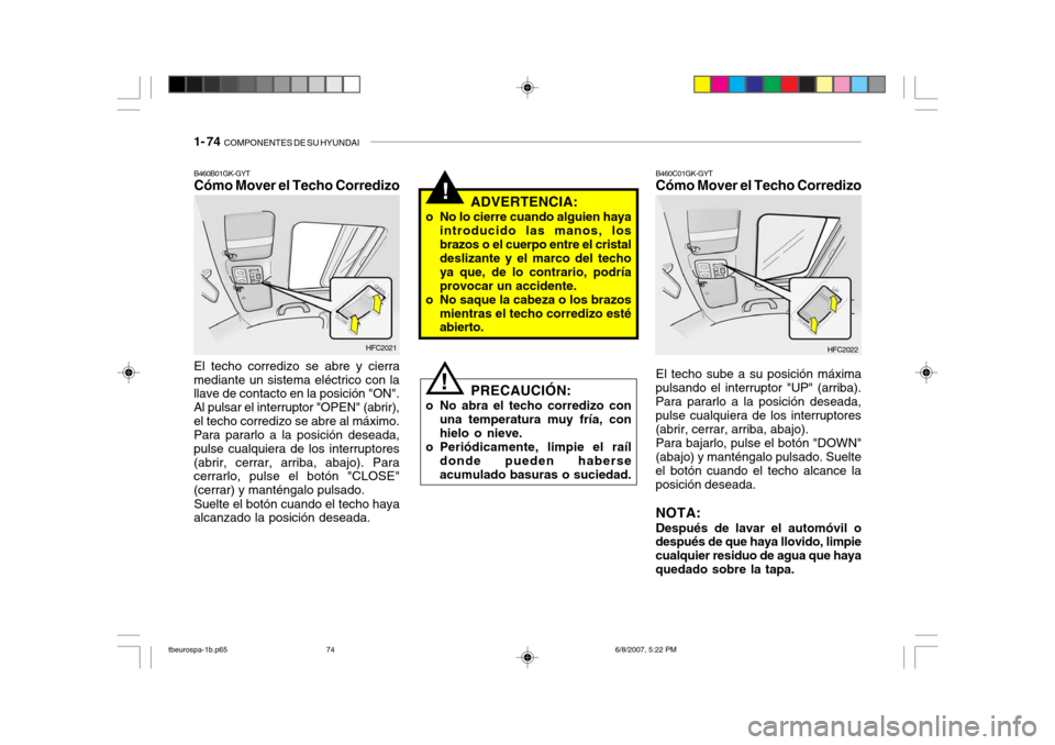Hyundai Getz 2006  Manual del propietario (in Spanish) 1- 74  COMPONENTES DE SU HYUNDAI
!
PRECAUCIÓN:
o No abra el techo corredizo con una temperatura muy fría, con hielo o nieve.
o Periódicamente, limpie el raíl donde pueden haberseacumulado basuras 