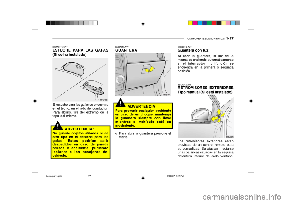 Hyundai Getz 2006  Manual del propietario (in Spanish) COMPONENTES DE SU HYUNDAI   1- 77
!
HTB102
B491A01TB-GYT ESTUCHE PARA LAS GAFAS
(Si se ha instalado)
El estuche para las gafas se encuentra
en el techo, en el lado del conductor.
Para abrirlo, tire de