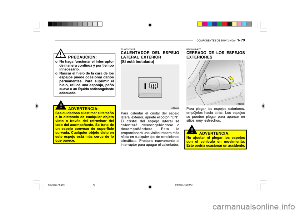 Hyundai Getz 2006  Manual del propietario (in Spanish) COMPONENTES DE SU HYUNDAI   1- 79
!
PRECAUCIÓN:
o No haga funcionar el interruptor de manera continua y por tiempo innecesario.
o Rascar el hielo de la cara de los espejos puede ocasionar daños perm