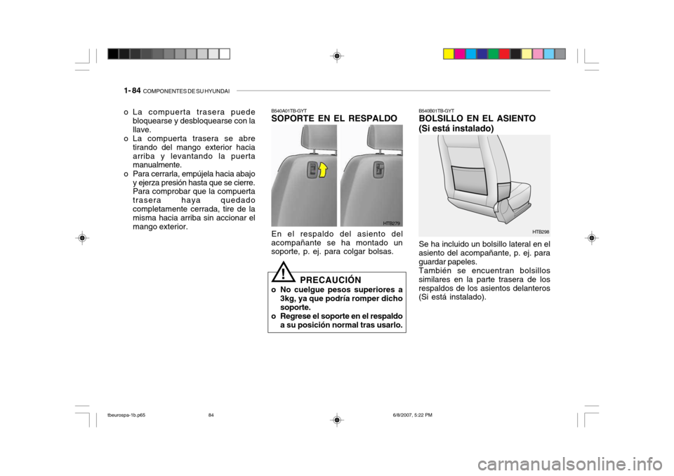 Hyundai Getz 2006  Manual del propietario (in Spanish) 1- 84  COMPONENTES DE SU HYUNDAI
HTB298
HTB279
B540A01TB-GYT SOPORTE EN EL RESPALDO En el respaldo del asiento del
acompañante se ha montado un soporte, p. ej. para colgar bolsas.
PRECAUCIÓN
o No cu