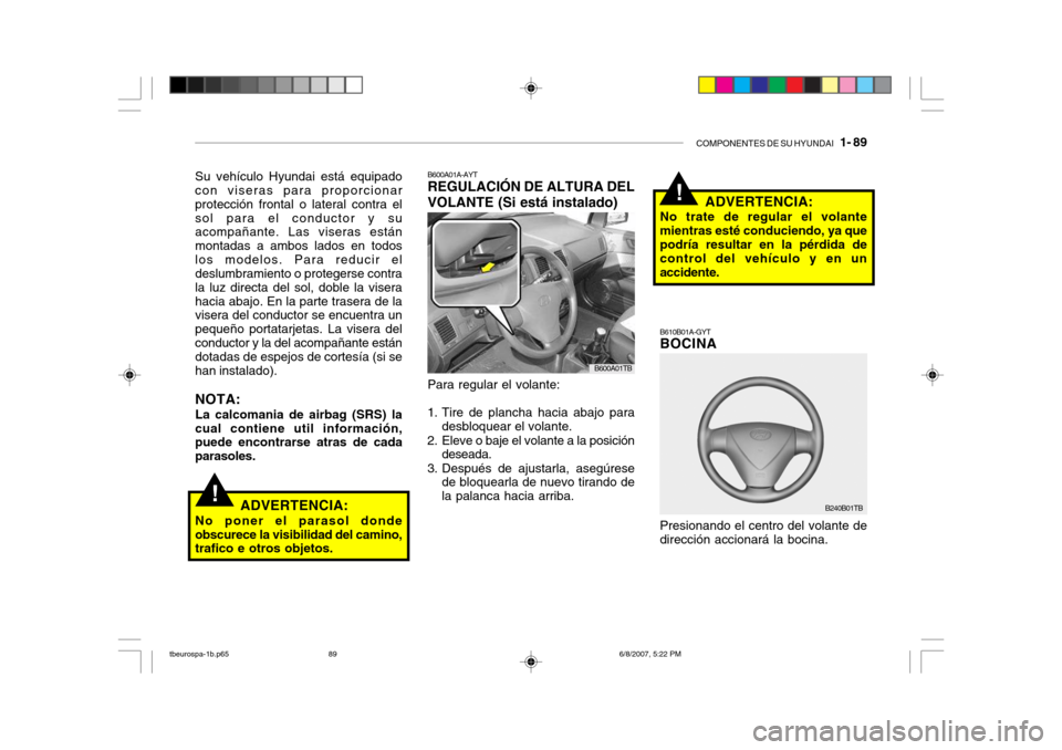 Hyundai Getz 2006  Manual del propietario (in Spanish) COMPONENTES DE SU HYUNDAI   1- 89
!
!
B610B01A-GYT BOCINA Presionando el centro del volante de dirección accionará la bocina. ADVERTENCIA:
No trate de regular el volantemientras esté conduciendo, y