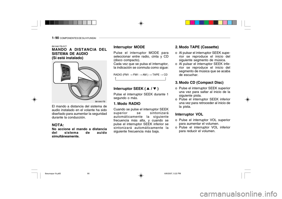 Hyundai Getz 2006  Manual del propietario (in Spanish) 1- 90  COMPONENTES DE SU HYUNDAI
2. Modo TAPE (Cassette)
o Al pulsar el interruptor SEEK supe- rior se reproduce el inicio del siguiente segmento de música.
o Al pulsar el interruptor SEEK infe- rior