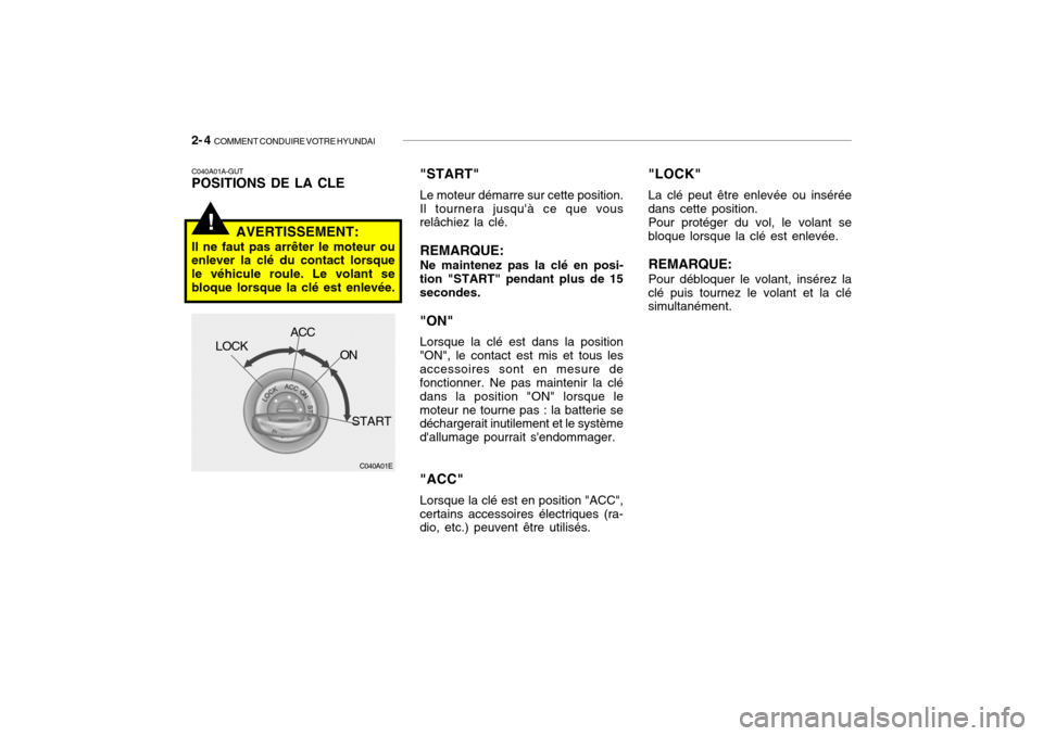 Hyundai Getz 2006 Manuel du propriétaire (in French) 2- 4 COMMENT CONDUIRE VOTRE HYUNDAI
!
C040A01E
LOCK
ACC
ON
START
C040A01A-GUT POSITIONS DE LA CLE
AVERTISSEMENT:
Il ne faut pas arrêter le moteur ouenlever la clé du contact lorsque le véhicule ro Hyundai Getz 2006 Manuel du propriétaire (in French) 2- 4 COMMENT CONDUIRE VOTRE HYUNDAI
!
C040A01E
LOCK
ACC
ON
START
C040A01A-GUT POSITIONS DE LA CLE
AVERTISSEMENT:
Il ne faut pas arrêter le moteur ouenlever la clé du contact lorsque le véhicule ro