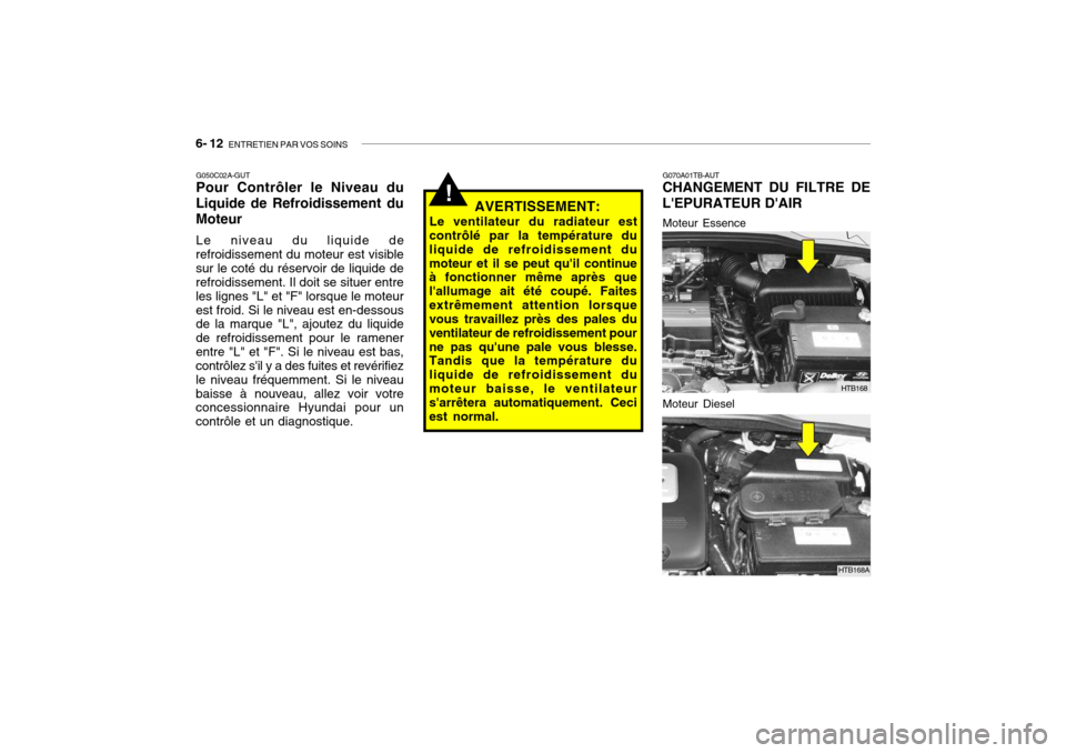 Hyundai Getz 2006 Manuel du propriétaire (in French) 6- 12 ENTRETIEN PAR VOS SOINS
G050C02A-GUT Pour Contrôler le Niveau du
Liquide de Refroidissement du Moteur
Le niveau du liquide de
refroidissement du moteur est visible sur le coté du réservoir d Hyundai Getz 2006 Manuel du propriétaire (in French) 6- 12 ENTRETIEN PAR VOS SOINS
G050C02A-GUT Pour Contrôler le Niveau du
Liquide de Refroidissement du Moteur
Le niveau du liquide de
refroidissement du moteur est visible sur le coté du réservoir d