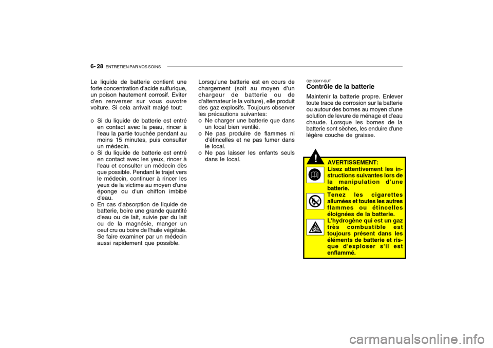 Hyundai Getz 2006 Manuel du propriétaire (in French) 6- 28 ENTRETIEN PAR VOS SOINS
Le liquide de batterie contient une
forte concentration dacide sulfurique, un poison hautement corrosif. Eviterden renverser sur vous ouvotre voiture. Si cela arrivait Hyundai Getz 2006 Manuel du propriétaire (in French) 6- 28 ENTRETIEN PAR VOS SOINS
Le liquide de batterie contient une
forte concentration dacide sulfurique, un poison hautement corrosif. Eviterden renverser sur vous ouvotre voiture. Si cela arrivait