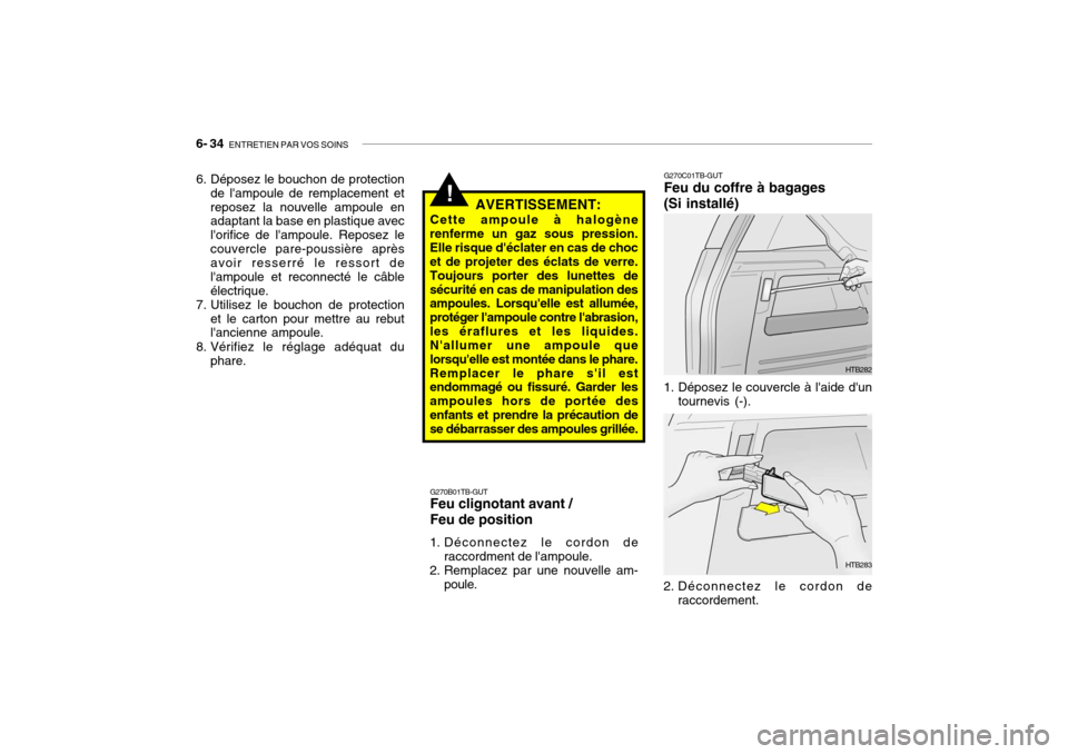 Hyundai Getz 2006 Manuel du propriétaire (in French) 6- 34 ENTRETIEN PAR VOS SOINS
!
6. Déposez le bouchon de protection
de lampoule de remplacement et reposez la nouvelle ampoule en adaptant la base en plastique avec lorifice de lampoule. Reposez Hyundai Getz 2006 Manuel du propriétaire (in French) 6- 34 ENTRETIEN PAR VOS SOINS
!
6. Déposez le bouchon de protection
de lampoule de remplacement et reposez la nouvelle ampoule en adaptant la base en plastique avec lorifice de lampoule. Reposez