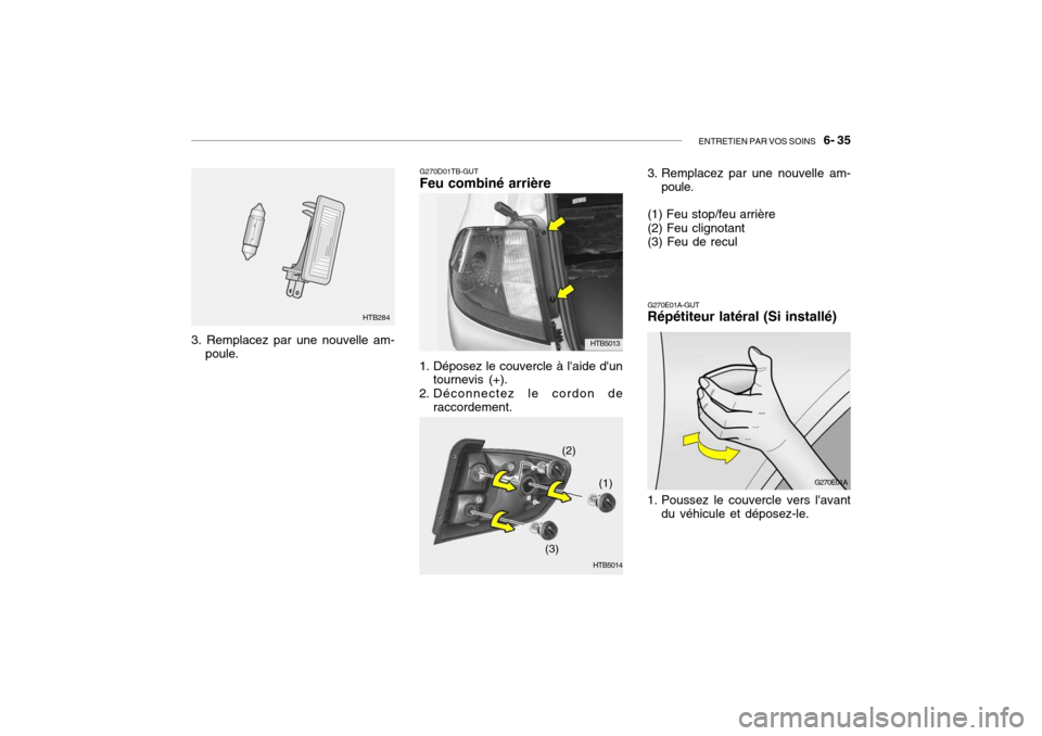 Hyundai Getz 2006 Manuel du propriétaire (in French) ENTRETIEN PAR VOS SOINS 6- 35
G270E01A-GUT Répétiteur latéral (Si installé)
G270E01A
1. Poussez le couvercle vers lavant du véhicule et déposez-le.
3. Remplacez par une nouvelle am- poule. HT Hyundai Getz 2006 Manuel du propriétaire (in French) ENTRETIEN PAR VOS SOINS 6- 35
G270E01A-GUT Répétiteur latéral (Si installé)
G270E01A
1. Poussez le couvercle vers lavant du véhicule et déposez-le.
3. Remplacez par une nouvelle am- poule. HT