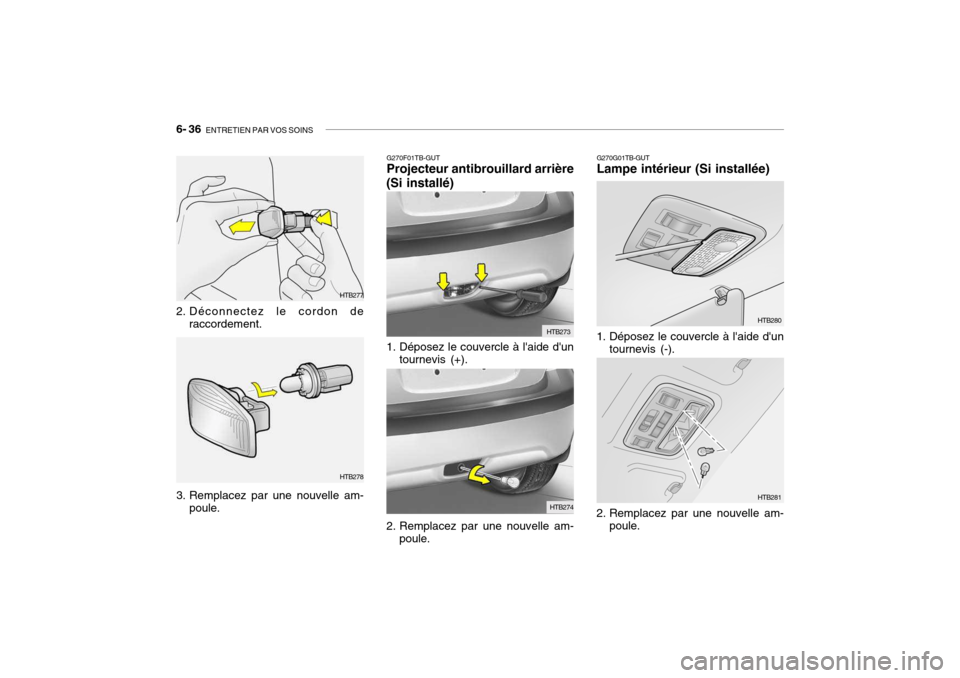 Hyundai Getz 2006 Manuel du propriétaire (in French) 6- 36 ENTRETIEN PAR VOS SOINS
HTB277
2. Déconnectez le cordon de raccordement.
3. Remplacez par une nouvelle am- poule.
G270F01TB-GUT Projecteur antibrouillard arrière
(Si installé)
1. Déposez le Hyundai Getz 2006 Manuel du propriétaire (in French) 6- 36 ENTRETIEN PAR VOS SOINS
HTB277
2. Déconnectez le cordon de raccordement.
3. Remplacez par une nouvelle am- poule.
G270F01TB-GUT Projecteur antibrouillard arrière
(Si installé)
1. Déposez le