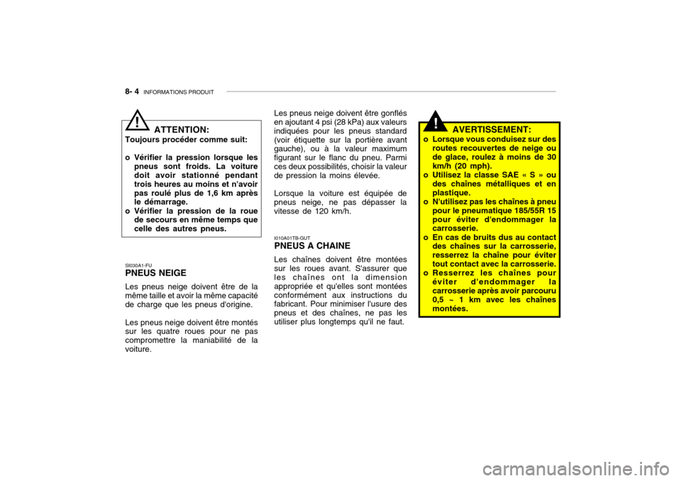 Hyundai Getz 2006 Manuel du propriétaire (in French) 8- 4 INFORMATIONS PRODUIT
!
I010A01TB-GUT PNEUS A CHAINE Les chaînes doivent être montées sur les roues avant. Sassurer que les chaînes ont la dimension appropriée et quelles sont montéesconf Hyundai Getz 2006 Manuel du propriétaire (in French) 8- 4 INFORMATIONS PRODUIT
!
I010A01TB-GUT PNEUS A CHAINE Les chaînes doivent être montées sur les roues avant. Sassurer que les chaînes ont la dimension appropriée et quelles sont montéesconf
