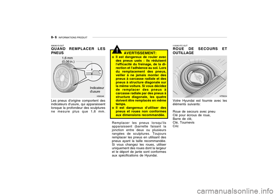Hyundai Getz 2006 Manuel du propriétaire (in French) 8- 6 INFORMATIONS PRODUIT
I100A01FC-GUT ROUE DE SECOURS ET
OUTILLAGE
Remplacer les pneus lorsquilsapparaissent (barrette faisant la jonction entre deux ou plusieursrangées de sculptures. Toujours r Hyundai Getz 2006 Manuel du propriétaire (in French) 8- 6 INFORMATIONS PRODUIT
I100A01FC-GUT ROUE DE SECOURS ET
OUTILLAGE
Remplacer les pneus lorsquilsapparaissent (barrette faisant la jonction entre deux ou plusieursrangées de sculptures. Toujours r