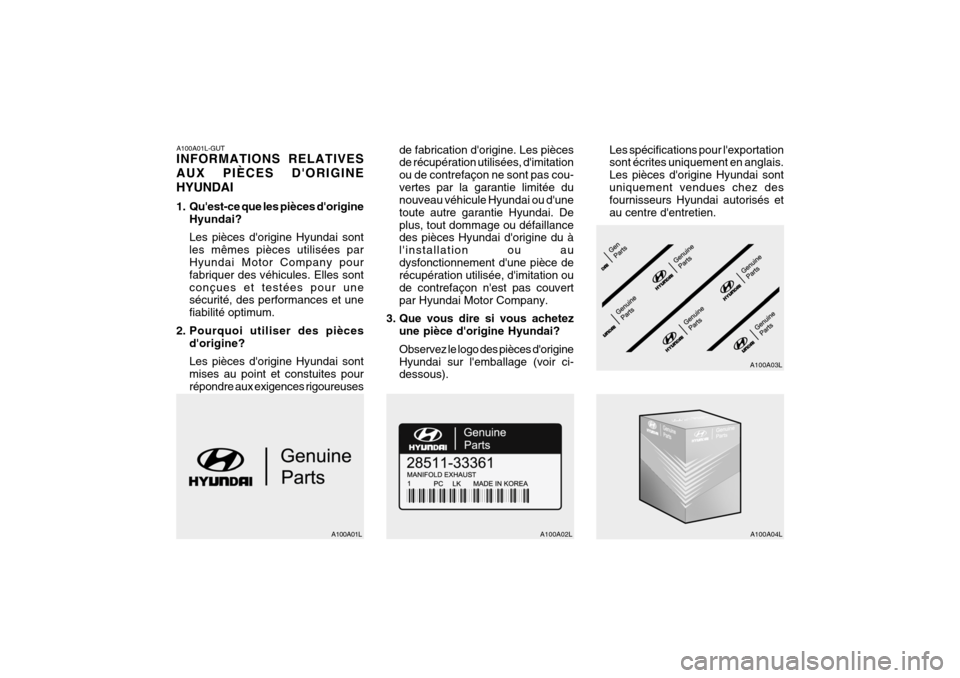 Hyundai Getz 2006 Manuel du propriétaire (in French) A100A01L-GUT INFORMATIONS RELATIVES AUX PIÈCES DORIGINEHYUNDAI
1. Quest-ce que les pièces dorigineHyundai? Les pièces dorigine Hyundai sont les mêmes pièces utilisées par Hyundai Motor Comp Hyundai Getz 2006 Manuel du propriétaire (in French) A100A01L-GUT INFORMATIONS RELATIVES AUX PIÈCES DORIGINEHYUNDAI
1. Quest-ce que les pièces dorigineHyundai? Les pièces dorigine Hyundai sont les mêmes pièces utilisées par Hyundai Motor Comp