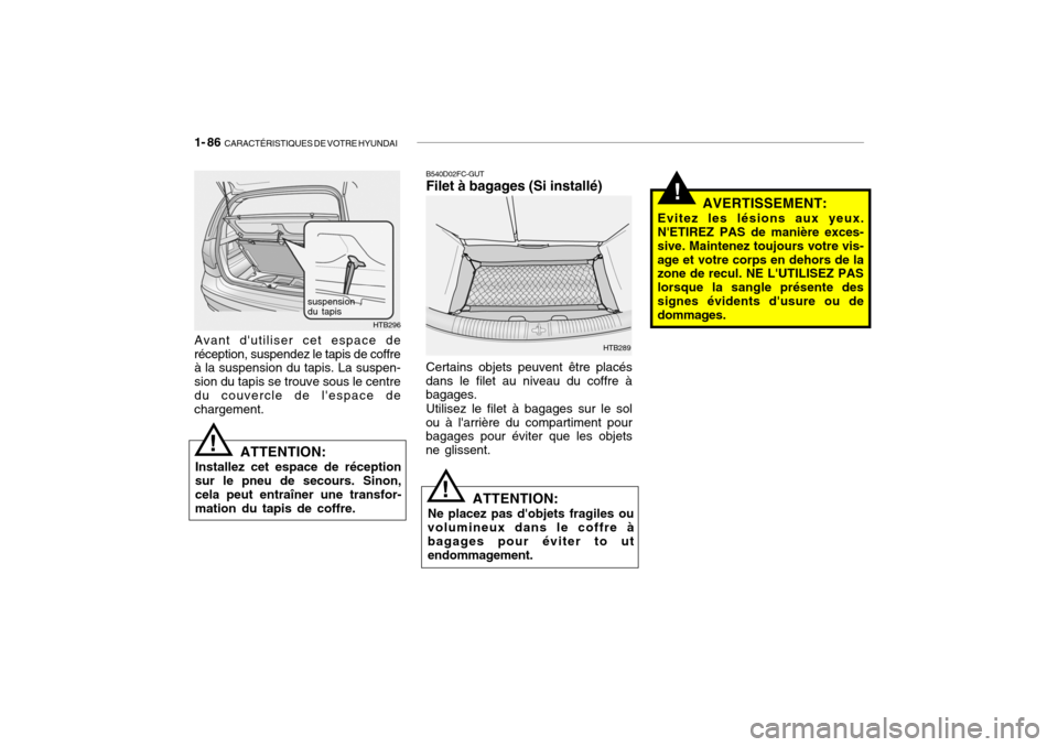 Hyundai Getz 2006 Manuel du propriétaire (in French) 1- 86 CARACTÉRISTIQUES DE VOTRE HYUNDAI
B540D02FC-GUT Filet à bagages (Si installé) Certains objets peuvent être placés
dans le filet au niveau du coffre à bagages.
Utilisez le filet à bagages Hyundai Getz 2006 Manuel du propriétaire (in French) 1- 86 CARACTÉRISTIQUES DE VOTRE HYUNDAI
B540D02FC-GUT Filet à bagages (Si installé) Certains objets peuvent être placés
dans le filet au niveau du coffre à bagages.
Utilisez le filet à bagages